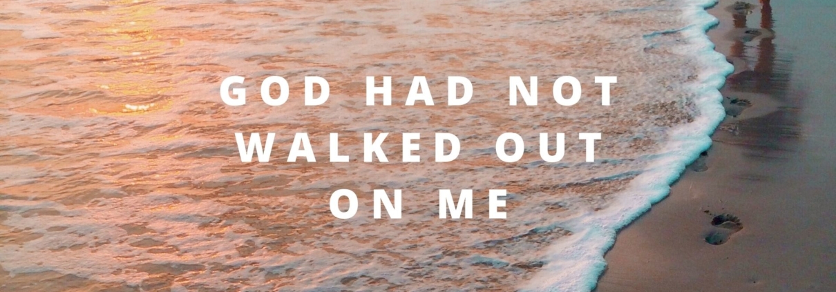 GOD HAD NOT WALKED OUT ON ME